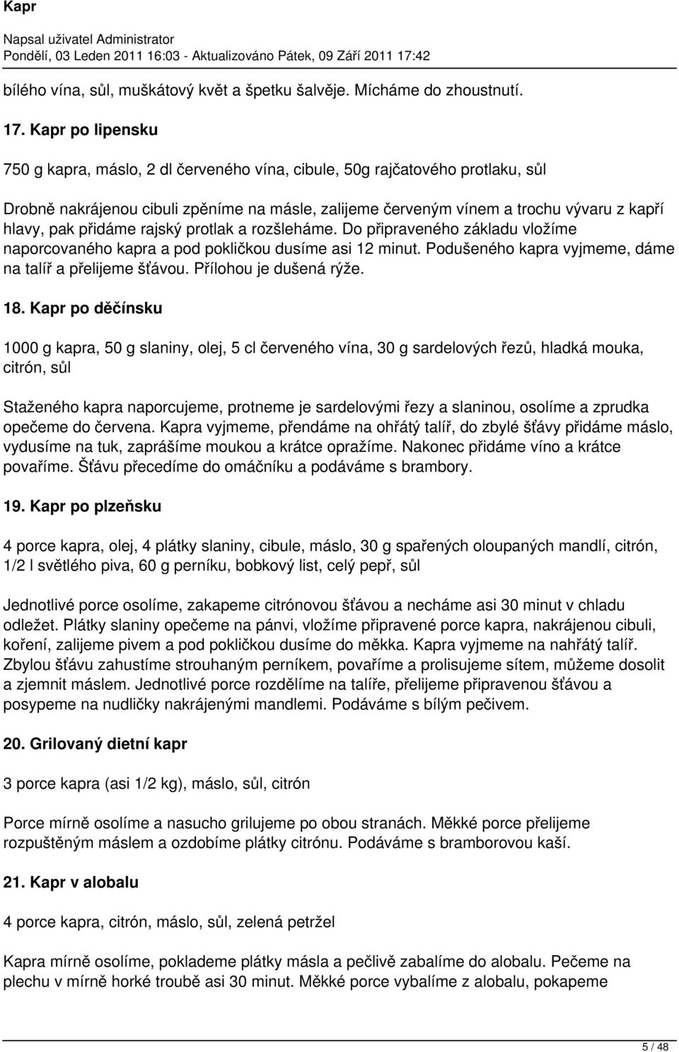 přidáme rajský protlak a rozšleháme. Do připraveného základu vložíme naporcovaného kapra a pod pokličkou dusíme asi 12 minut. Podušeného kapra vyjmeme, dáme na talíř a přelijeme šťávou.