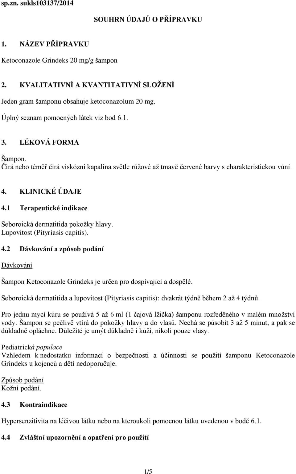 1 Terapeutické indikace Seboroická dermatitida pokožky hlavy. Lupovitost (Pityriasis capitis). 4.2 Dávkování a způsob podání Dávkování Šampon Ketoconazole Grindeks je určen pro dospívající a dospělé.