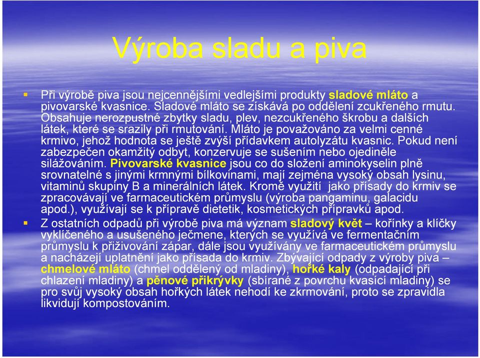 Mláto je považováno za velmi cenné krmivo, jehož hodnota se ještě zvýší přídavkem autolyzátu kvasnic. Pokud není zabezpečen okamžitý odbyt, konzervuje se sušením nebo ojediněle silážováním.