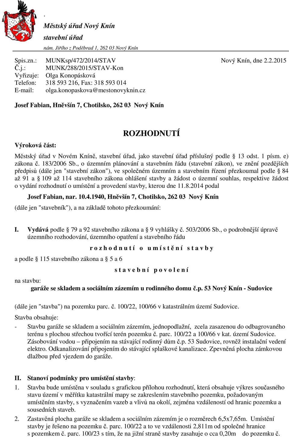 cz Josef Fabian, Hněvšín 7, Chotilsko, 262 03 Nový Knín Výroková část: ROZHODNUTÍ Městský úřad v Novém Kníně, stavební úřad, jako stavební úřad příslušný podle 13 odst. 1 písm. e) zákona č.