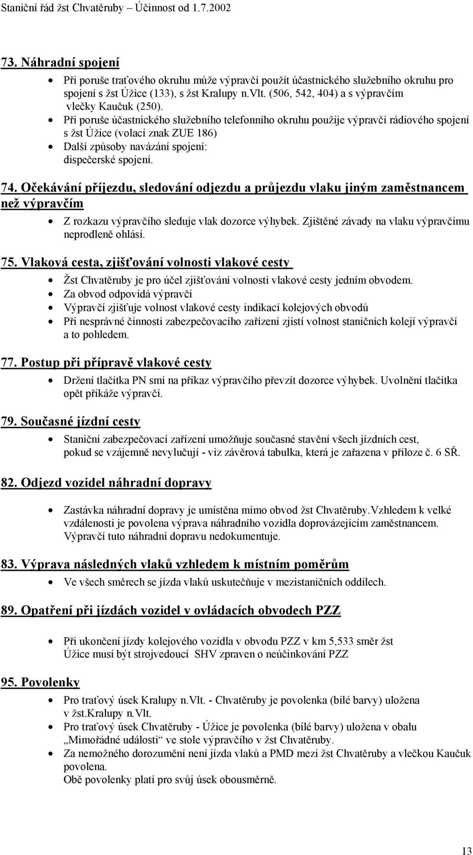 Při poruše účastnického služebního telefonního okruhu použije výpravčí rádiového spojení s žst Úžice (volací znak ZUE 186) Další způsoby navázání spojení: dispečerské spojení. 74.