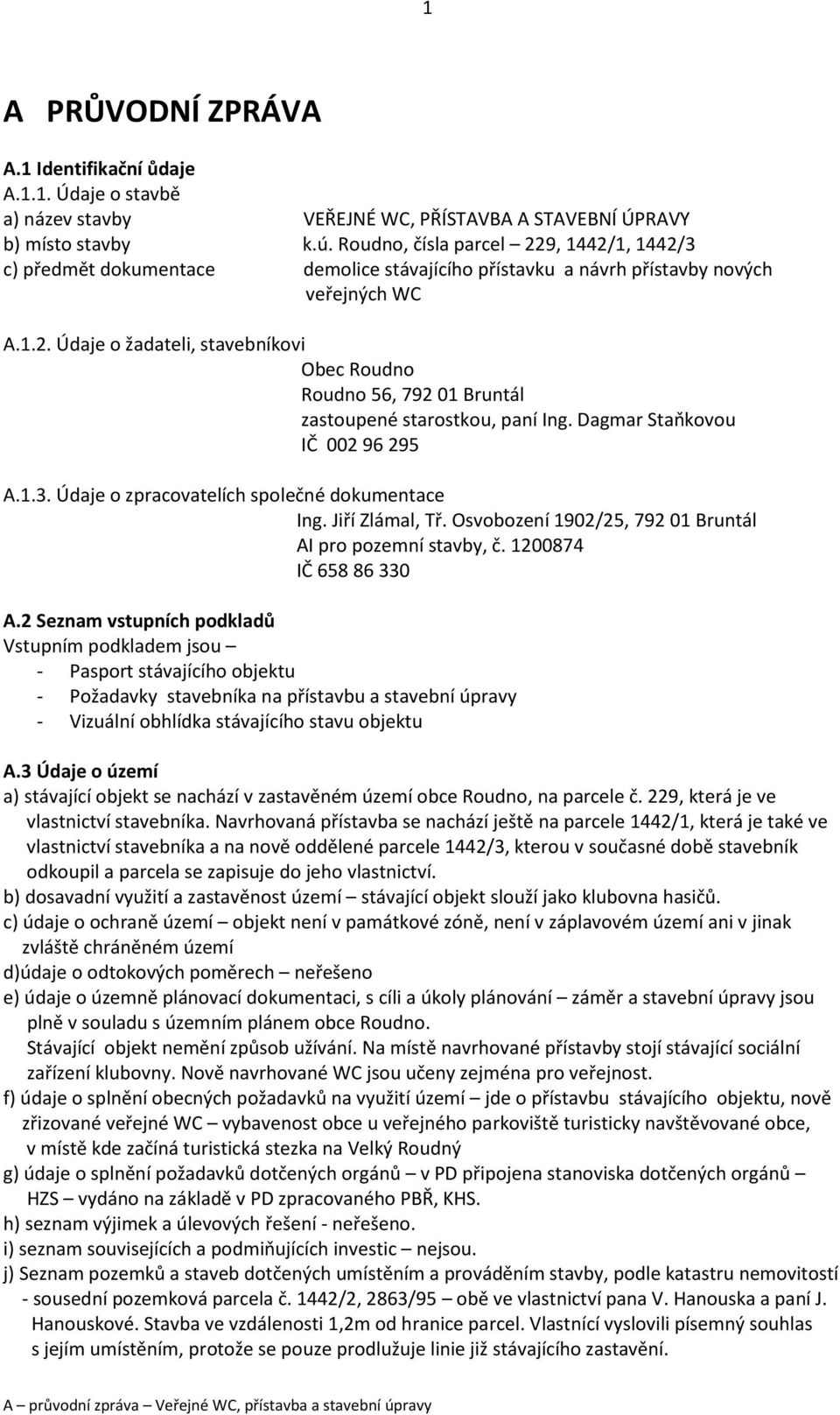 Dagmar Staňkovou IČ 002 96 295 A.1.3. Údaje o zpracovatelích společné dokumentace Ing. Jiří Zlámal, Tř. Osvobození 1902/25, 792 01 Bruntál AI pro pozemní stavby, č. 1200874 IČ 658 86 330 A.