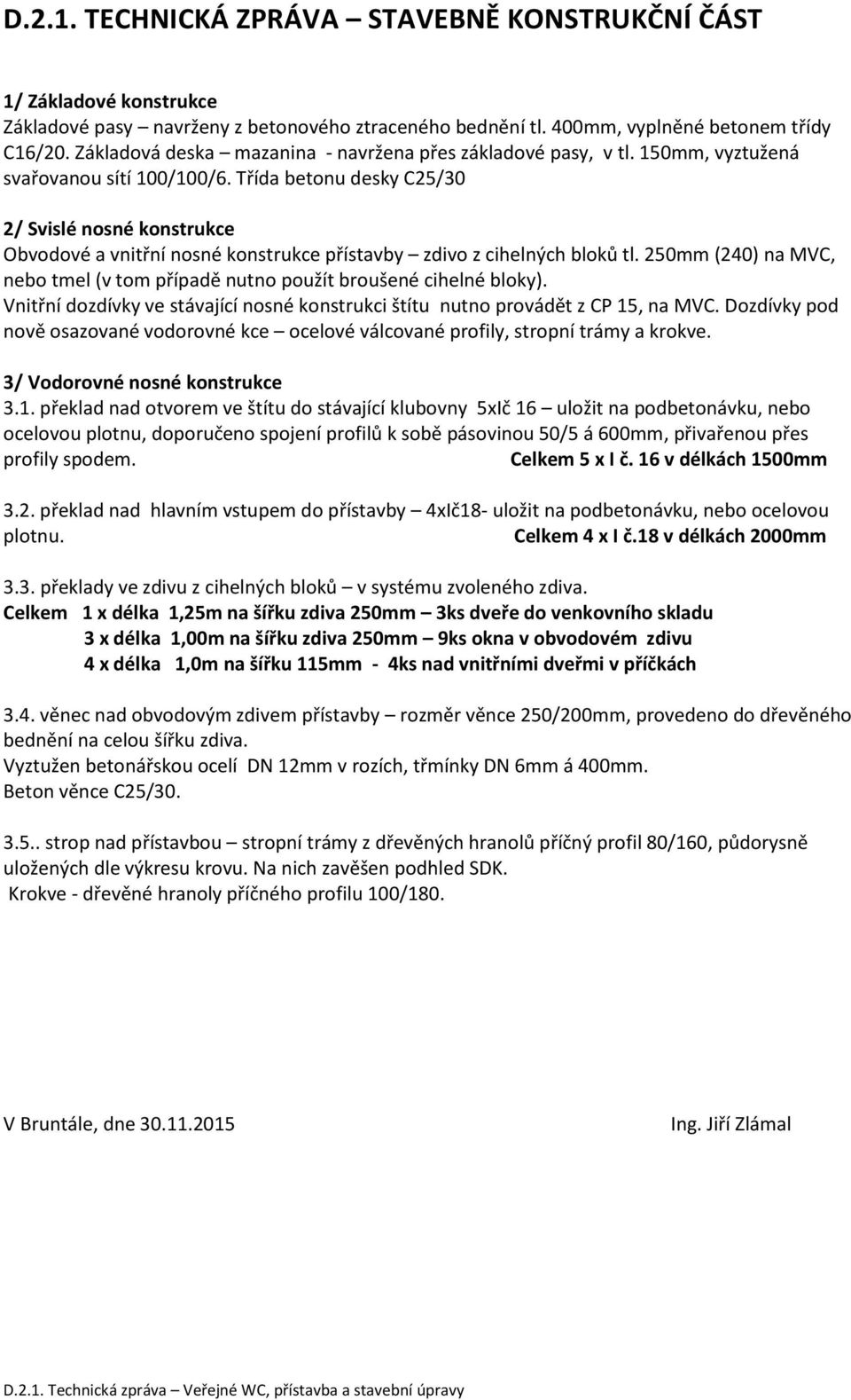 Třída betonu desky C25/30 2/ Svislé nosné konstrukce Obvodové a vnitřní nosné konstrukce přístavby zdivo z cihelných bloků tl.