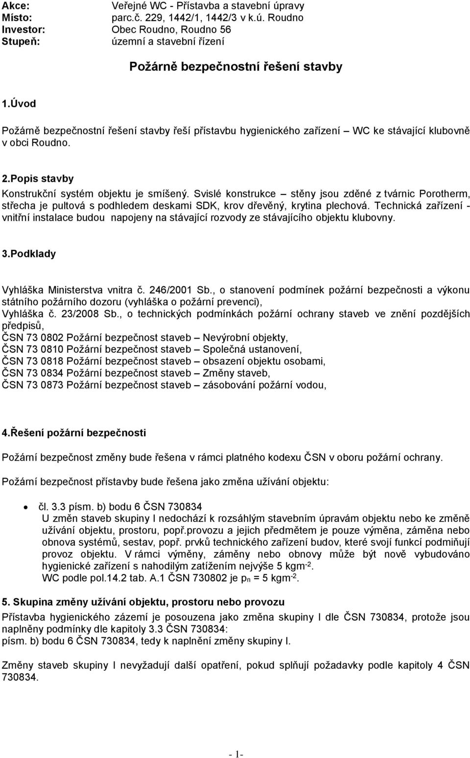 Svislé konstrukce stěny jsou zděné z tvárnic Porotherm, střecha je pultová s podhledem deskami SDK, krov dřevěný, krytina plechová.