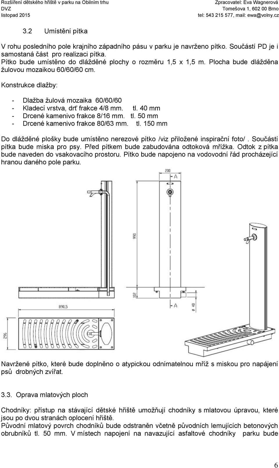 Konstrukce dlažby: - Dlažba žulová mozaika 60/60/60 - Kladecí vrstva, drť frakce 4/8 mm. tl. 40 mm - Drcené kamenivo frakce 8/16 mm. tl. 50 mm - Drcené kamenivo frakce 80/63 mm. tl. 150 mm Do dlážděné plošky bude umístěno nerezové pítko /viz přiložené inspirační foto/.