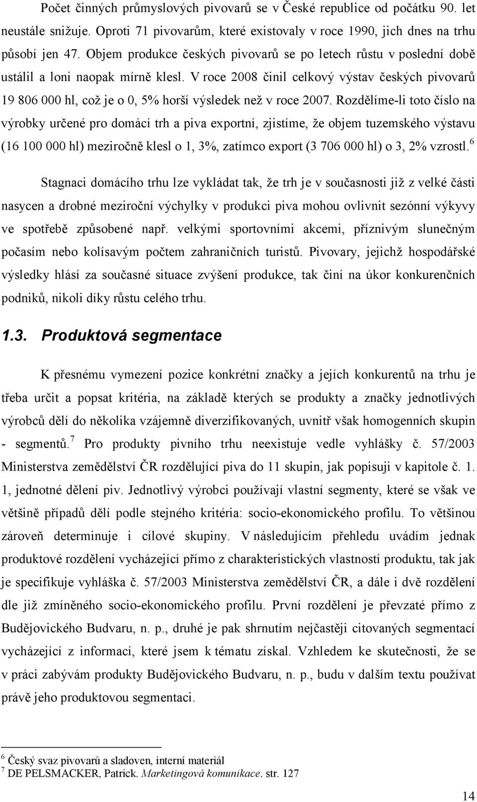 V roce 2008 činil celkový výstav českých pivovarů 19 806 000 hl, což je o 0, 5% horší výsledek než v roce 2007.