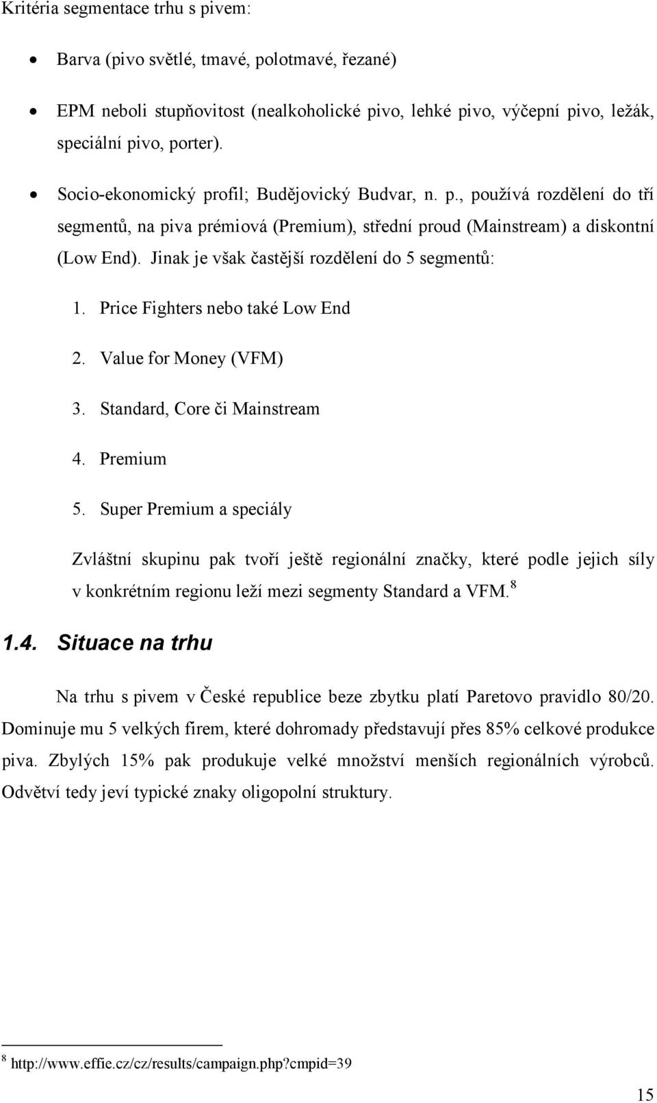 Jinak je však častější rozdělení do 5 segmentů: 1. Price Fighters nebo také Low End 2. Value for Money (VFM) 3. Standard, Core či Mainstream 4. Premium 5.