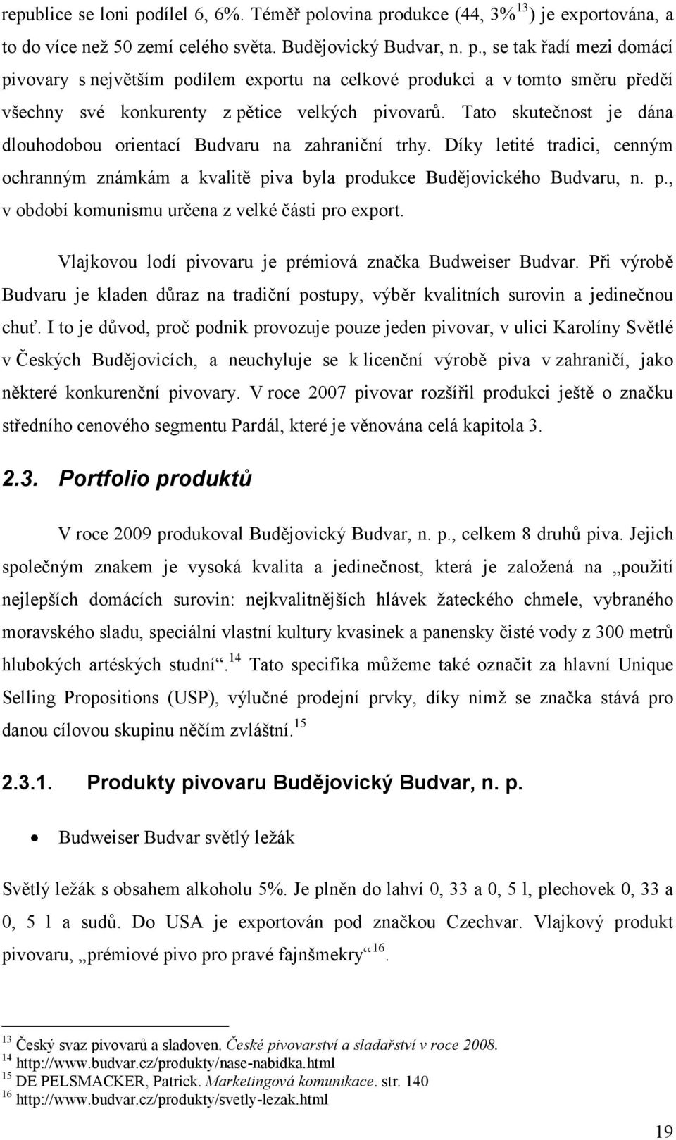 Vlajkovou lodí pivovaru je prémiová značka Budweiser Budvar. Při výrobě Budvaru je kladen důraz na tradiční postupy, výběr kvalitních surovin a jedinečnou chuť.