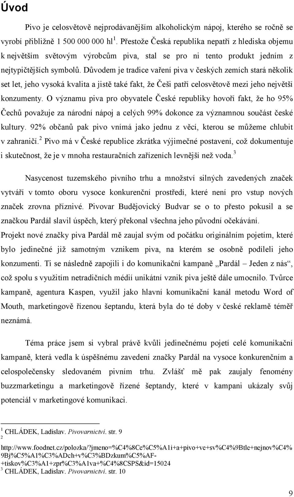 Důvodem je tradice vaření piva v českých zemích stará několik set let, jeho vysoká kvalita a jistě také fakt, že Češi patří celosvětově mezi jeho největší konzumenty.