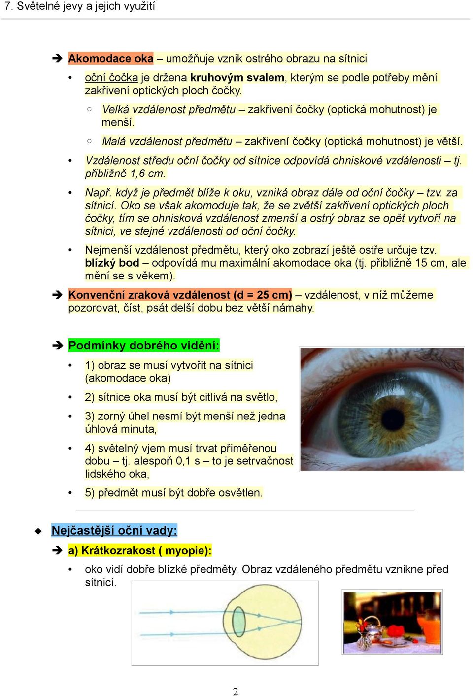 Vzdálenost středu oční čočky od sítnice odpovídá ohniskové vzdálenosti tj. přibližně 1,6 cm. Např. když je předmět blíže k oku, vzniká obraz dále od oční čočky tzv. za sítnicí.