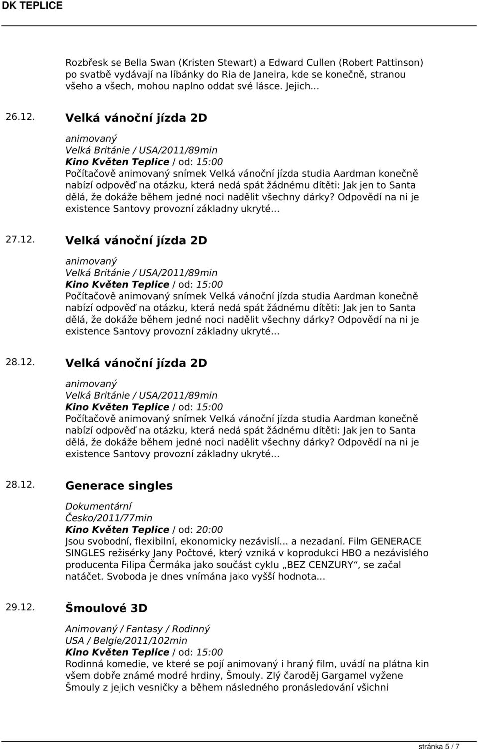 Velká vánoční jízda 2D Velká Británie / USA/2011/89min Počítačově snímek Velká vánoční jízda studia Aardman konečně nabízí odpověď na otázku, která nedá spát žádnému dítěti: Jak jen to Santa dělá, že
