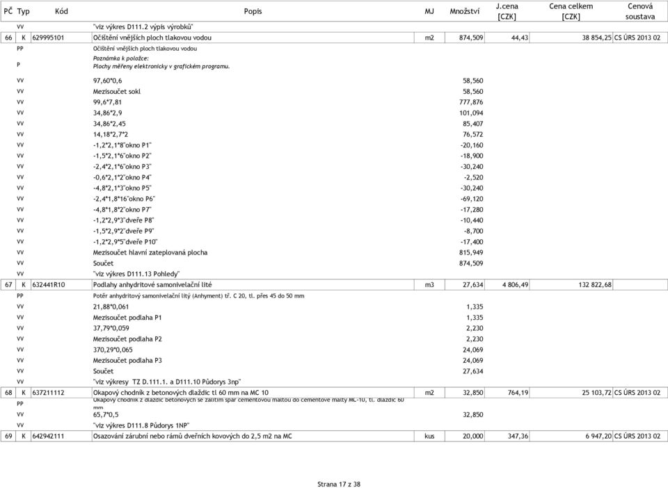 97,60*0,6 58,560 Mezisoučet sokl 58,560 99,6*7,81 777,876 34,86*2,9 101,094 34,86*2,45 85,407 14,18*2,7*2 76,572-1,2*2,1*8"okno 1" -20,160-1,5*2,1*6"okno 2" -18,900-2,4*2,1*6"okno 3"