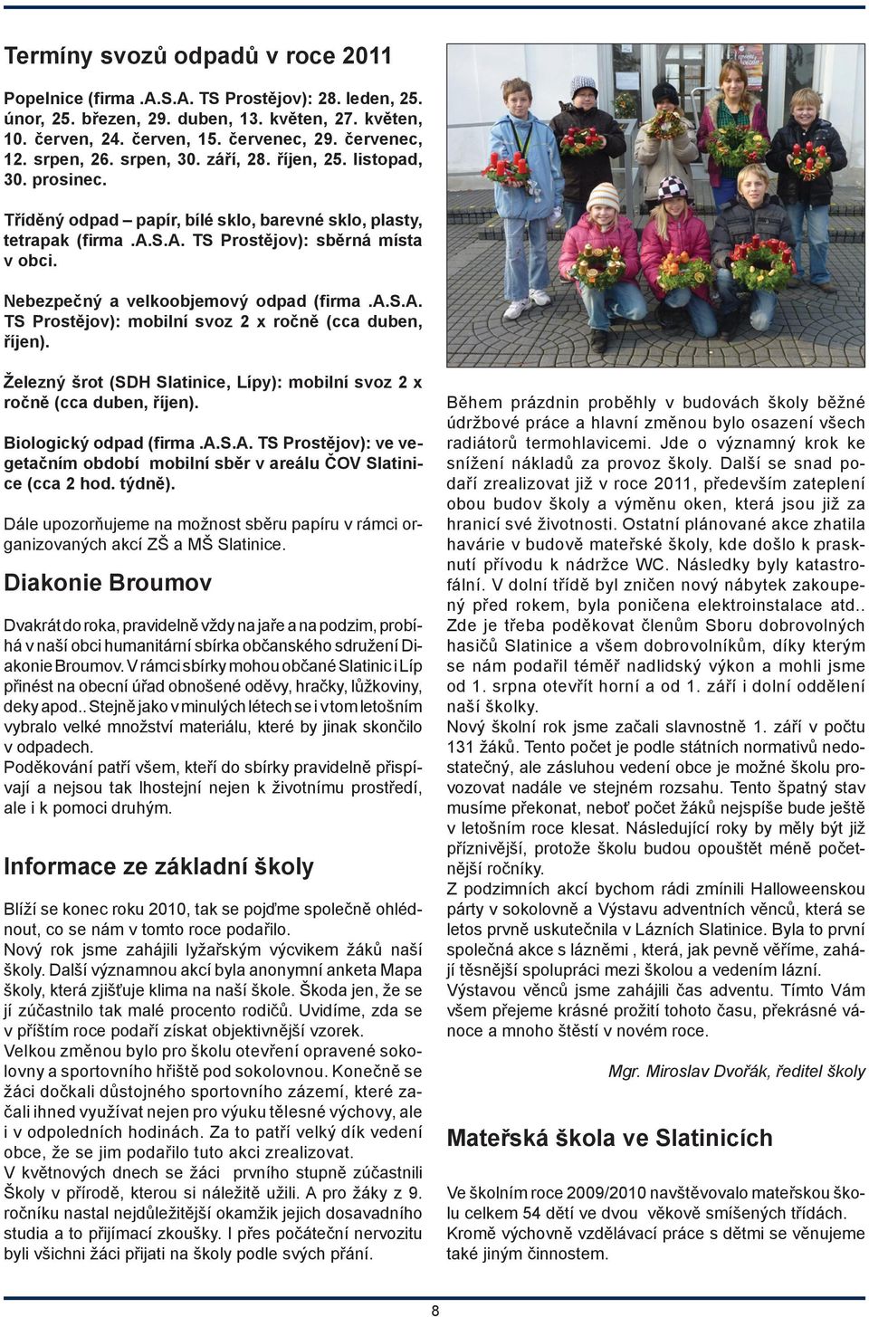 Nebezpečný a velkoobjemový odpad (firma.a.s.a. TS Prostějov): mobilní svoz 2 x ročně (cca duben, říjen). Železný šrot (SDH Slatinice, Lípy): mobilní svoz 2 x ročně (cca duben, říjen).