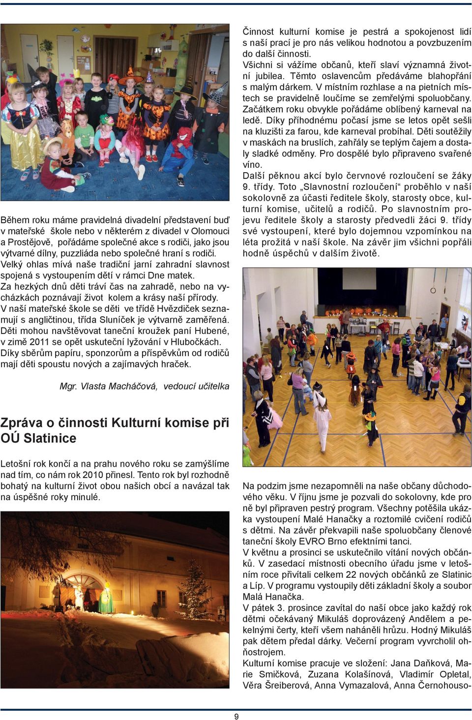 Za hezkých dnů děti tráví čas na zahradě, nebo na vycházkách poznávají život kolem a krásy naší přírody.