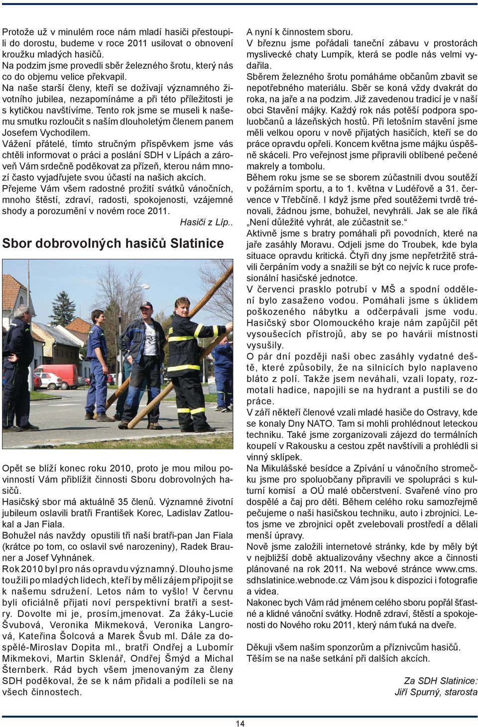 Na naše starší členy, kteří se dožívají významného životního jubilea, nezapomínáme a při této příležitosti je s kytičkou navštívíme.