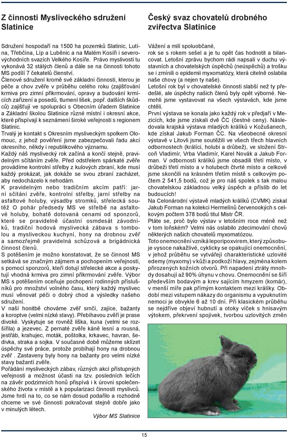 Členové sdružení kromě své základní činnosti, kterou je péče a chov zvěře v průběhu celého roku (zajišťování krmiva pro zimní přikrmování, opravy a budování krmících zařízení a posedů, tlumení lišek,