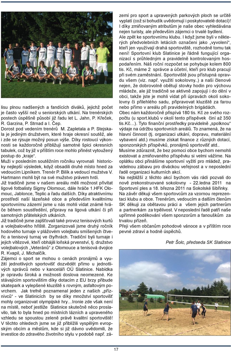 Díky rostoucí výkonnosti se každoročně přibližují samotné špici okresních tabulek, což by již v příštím roce mohlo přinést vytoužený postup do kraje.