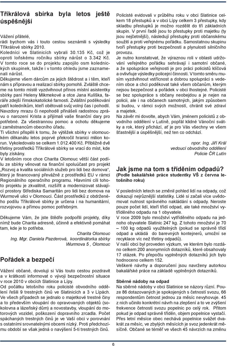 Děkujeme všem dárcům za jejich štědrost a i těm, kteří nám s přípravou a realizací sbírky pomohli.