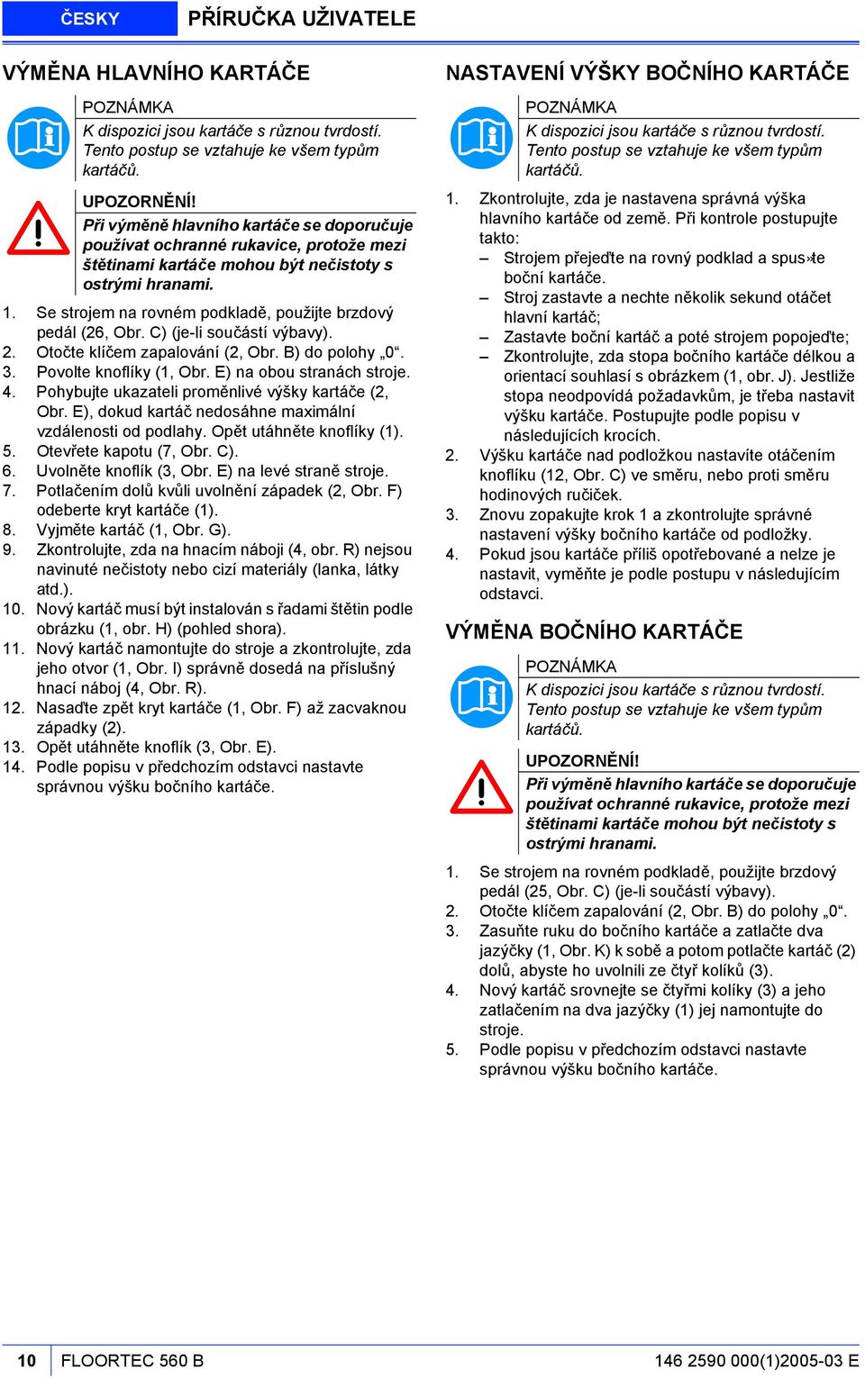 Se strojem na rovném podkladě, použijte brzdový pedál (26, Obr. C) (je-li součástí výbavy). 2. Otočte klíčem zapalování (2, Obr. B) do polohy 0. 3. Povolte knoflíky (1, Obr.