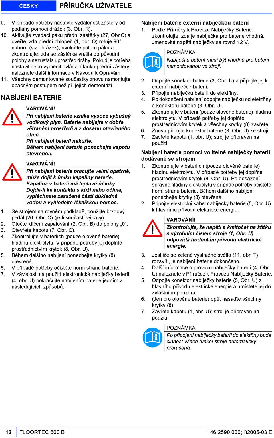 Q) rotuje 90 nahoru (viz obrázek); uvolněte potom páku a zkontrolujte, zda se zástěrka vrátila do původní polohy a nezůstala uprostřed dráhy.