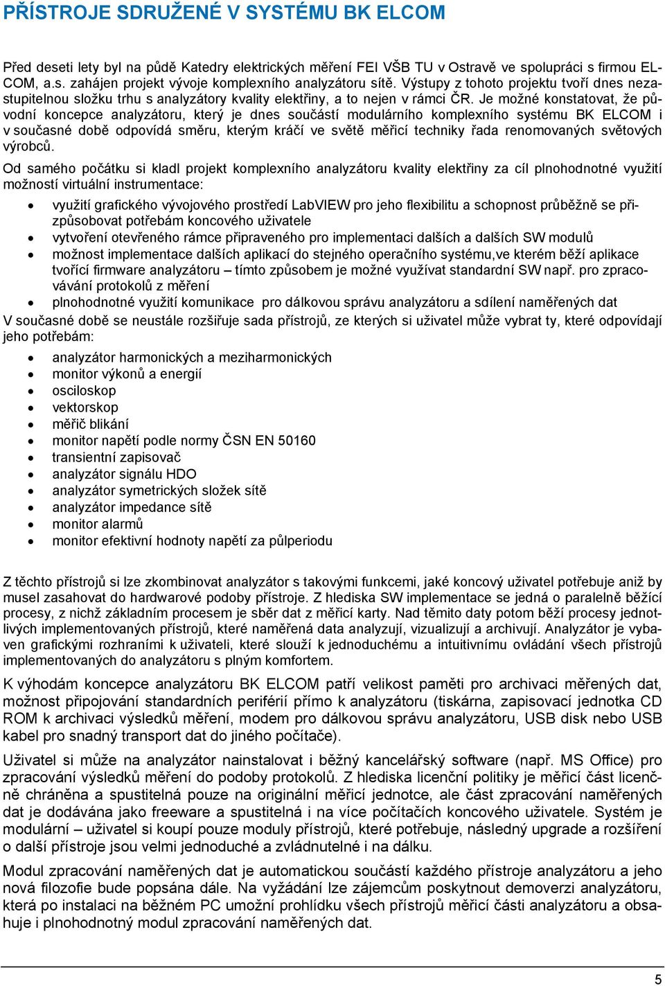 Je možné konstatovat, že původní koncepce analyzátoru, který je dnes součástí modulárního komplexního systému BK ELCOM i v současné době odpovídá směru, kterým kráčí ve světě měřicí techniky řada