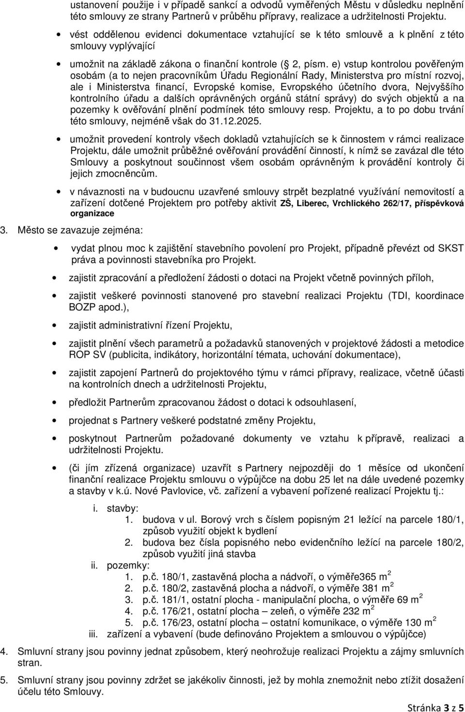 e) vstup kontrolou pověřeným osobám (a to nejen pracovníkům Úřadu Regionální Rady, Ministerstva pro místní rozvoj, ale i Ministerstva financí, Evropské komise, Evropského účetního dvora, Nejvyššího