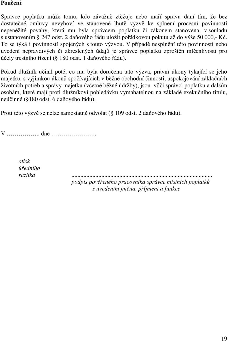 V případě nesplnění této povinnosti nebo uvedení nepravdivých či zkreslených údajů je správce poplatku zproštěn mlčenlivosti pro účely trestního řízení ( 180 odst. 1 daňového řádu).