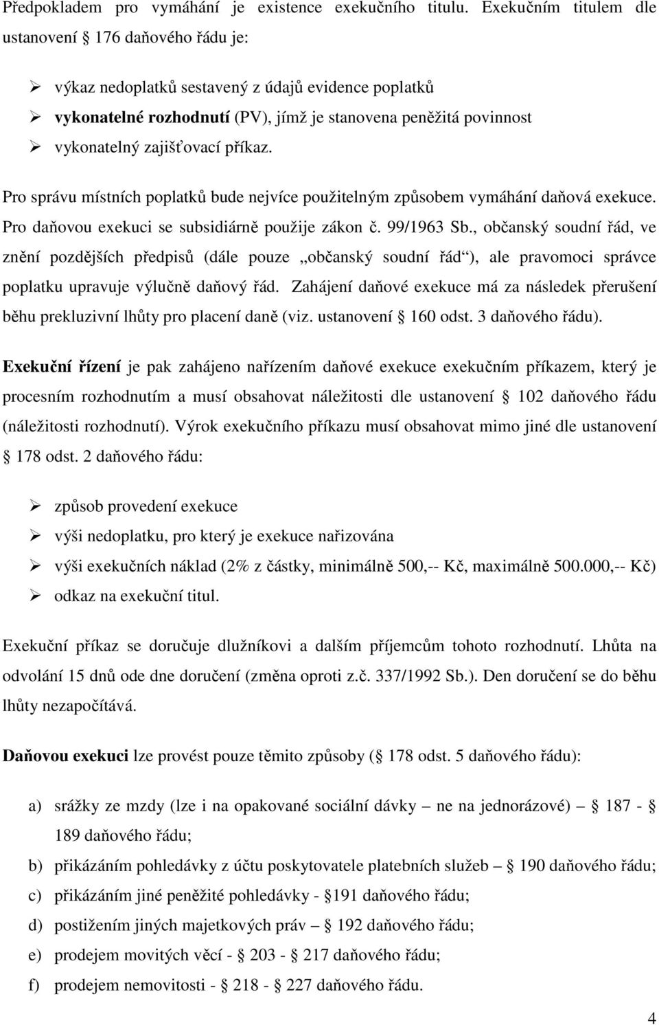 příkaz. Pro správu místních poplatků bude nejvíce použitelným způsobem vymáhání daňová exekuce. Pro daňovou exekuci se subsidiárně použije zákon č. 99/1963 Sb.