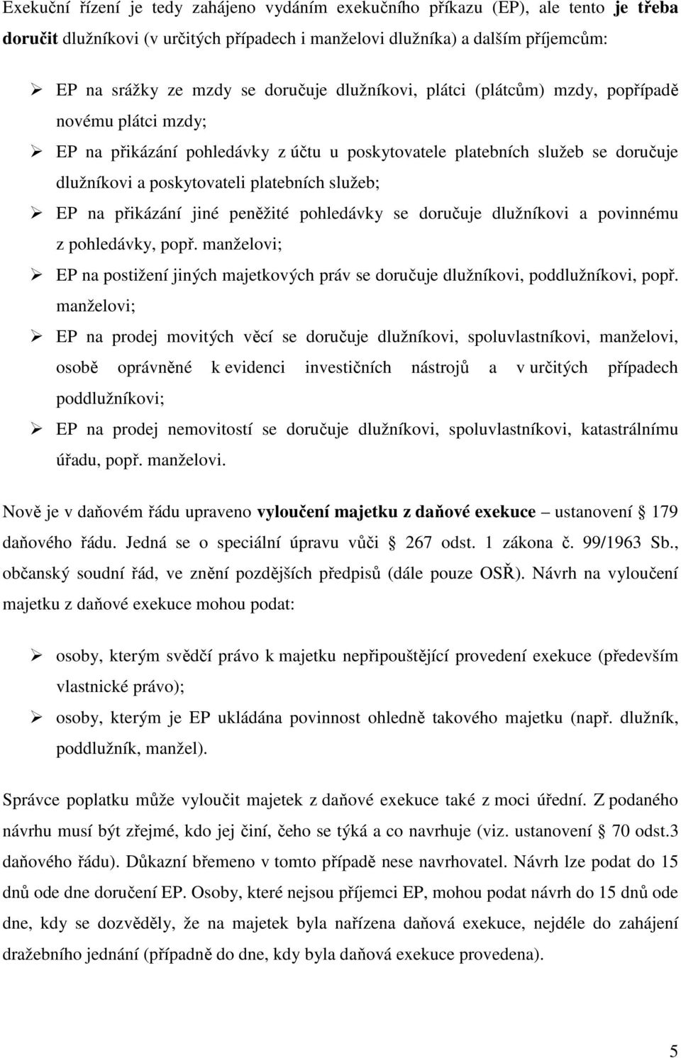 EP na přikázání jiné peněžité pohledávky se doručuje dlužníkovi a povinnému z pohledávky, popř. manželovi; EP na postižení jiných majetkových práv se doručuje dlužníkovi, poddlužníkovi, popř.