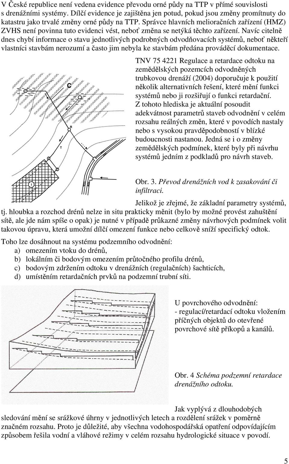 Správce hlavních melioračních zařízení (HMZ) ZVHS není povinna tuto evidenci vést, neboť změna se netýká těchto zařízení.