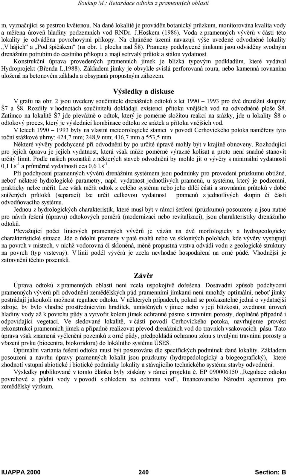 Prameny podchycené jímkami jsou odváděny svodným drenážním potrubím do cestního příkopu a mají setrvalý průtok a stálou vydatnost.