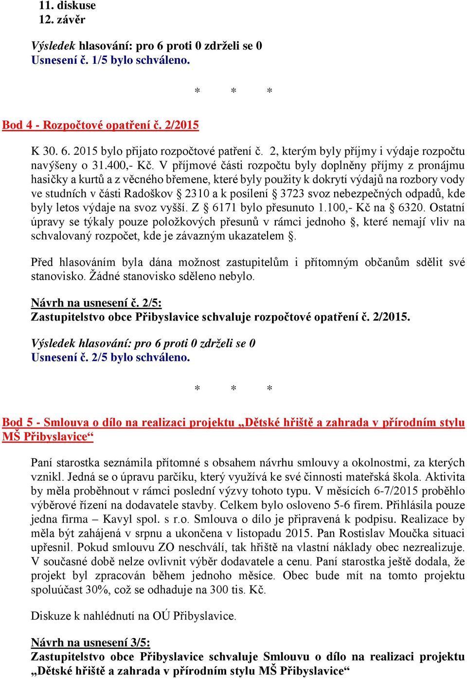 V příjmové části rozpočtu byly doplněny příjmy z pronájmu hasičky a kurtů a z věcného břemene, které byly použity k dokrytí výdajů na rozbory vody ve studních v části Radoškov 2310 a k posílení 3723