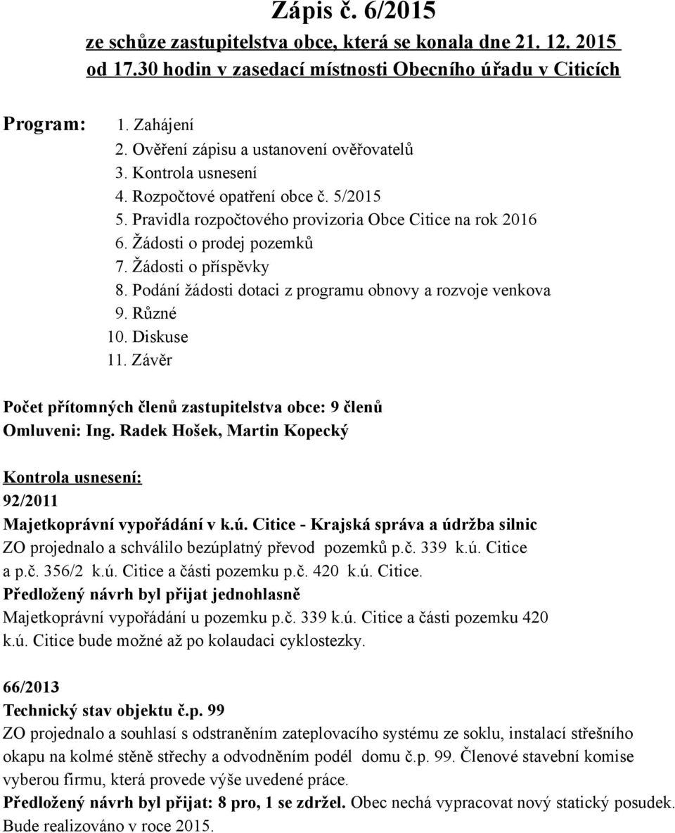 Žádosti o příspěvky 8. Podání žádosti dotaci z programu obnovy a rozvoje venkova 9. Různé 10. Diskuse 11. Závěr Počet přítomných členů zastupitelstva obce: 9 členů Omluveni: Ing.