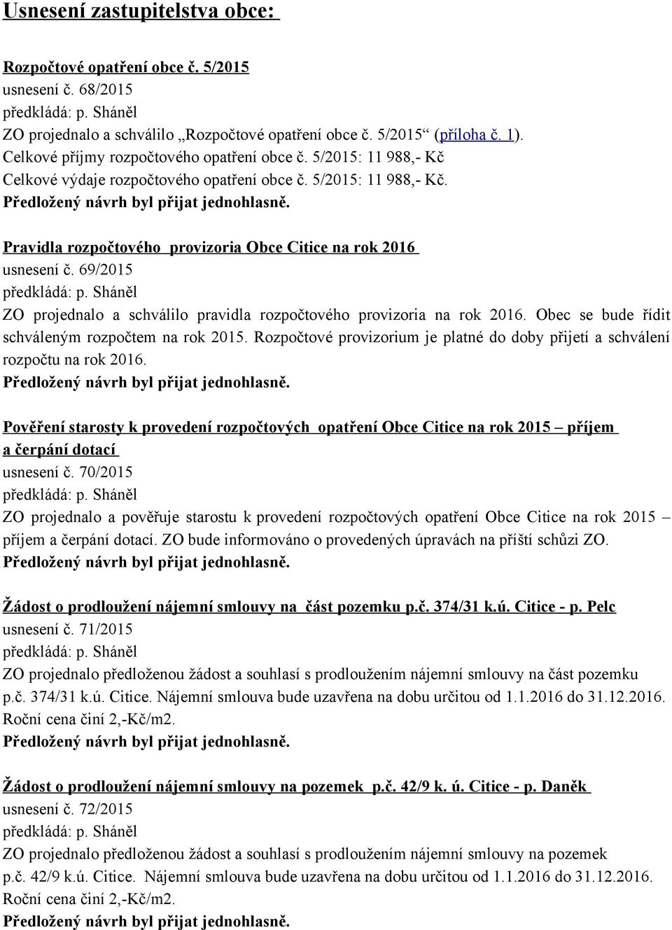 69/2015 ZO projednalo a schválilo pravidla rozpočtového provizoria na rok 2016. Obec se bude řídit schváleným rozpočtem na rok 2015.