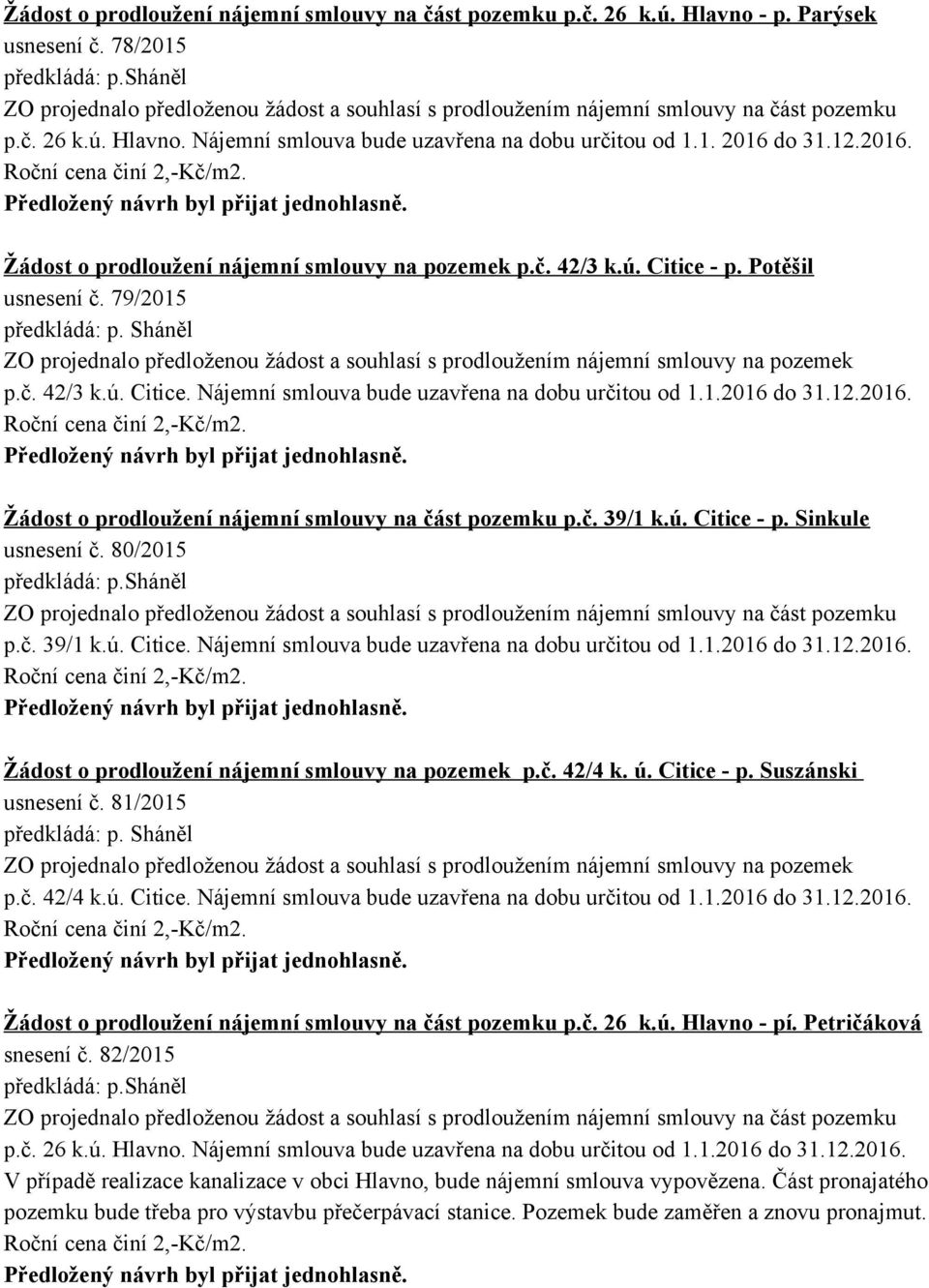 79/2015 ZO projednalo předloženou žádost a souhlasí s prodloužením nájemní smlouvy na pozemek p.č. 42/3 k.ú. Citice. Nájemní smlouva bude uzavřena na dobu určitou od 1.1.2016 