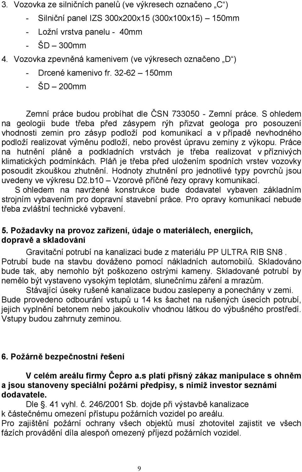 S ohledem na geologii bude třeba před zásypem rýh přizvat geologa pro posouzení vhodnosti zemin pro zásyp podloží pod komunikací a v případě nevhodného podloží realizovat výměnu podloží, nebo provést