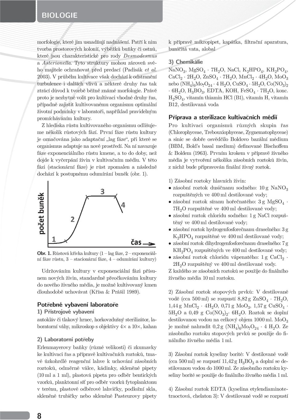 V průběhu kultivace však dochází k odstranění turbulence i dalších vlivů a některé druhy řas tak ztrácí důvod k tvorbě běžně známé morfologie.