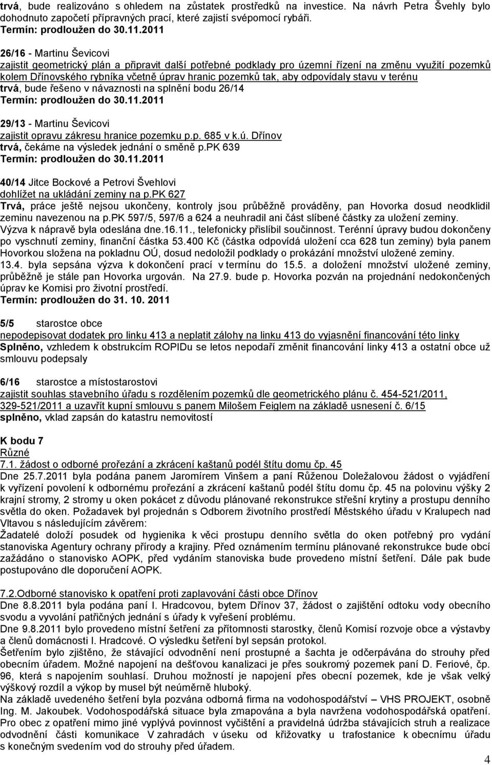 odpovídaly stavu v terénu trvá, bude řešeno v návaznosti na splnění bodu 26/14 Termín: prodloužen do 30.11.2011 29/13 - Martinu Ševicovi zajistit opravu zákresu hranice pozemku p.p. 685 v k.ú.