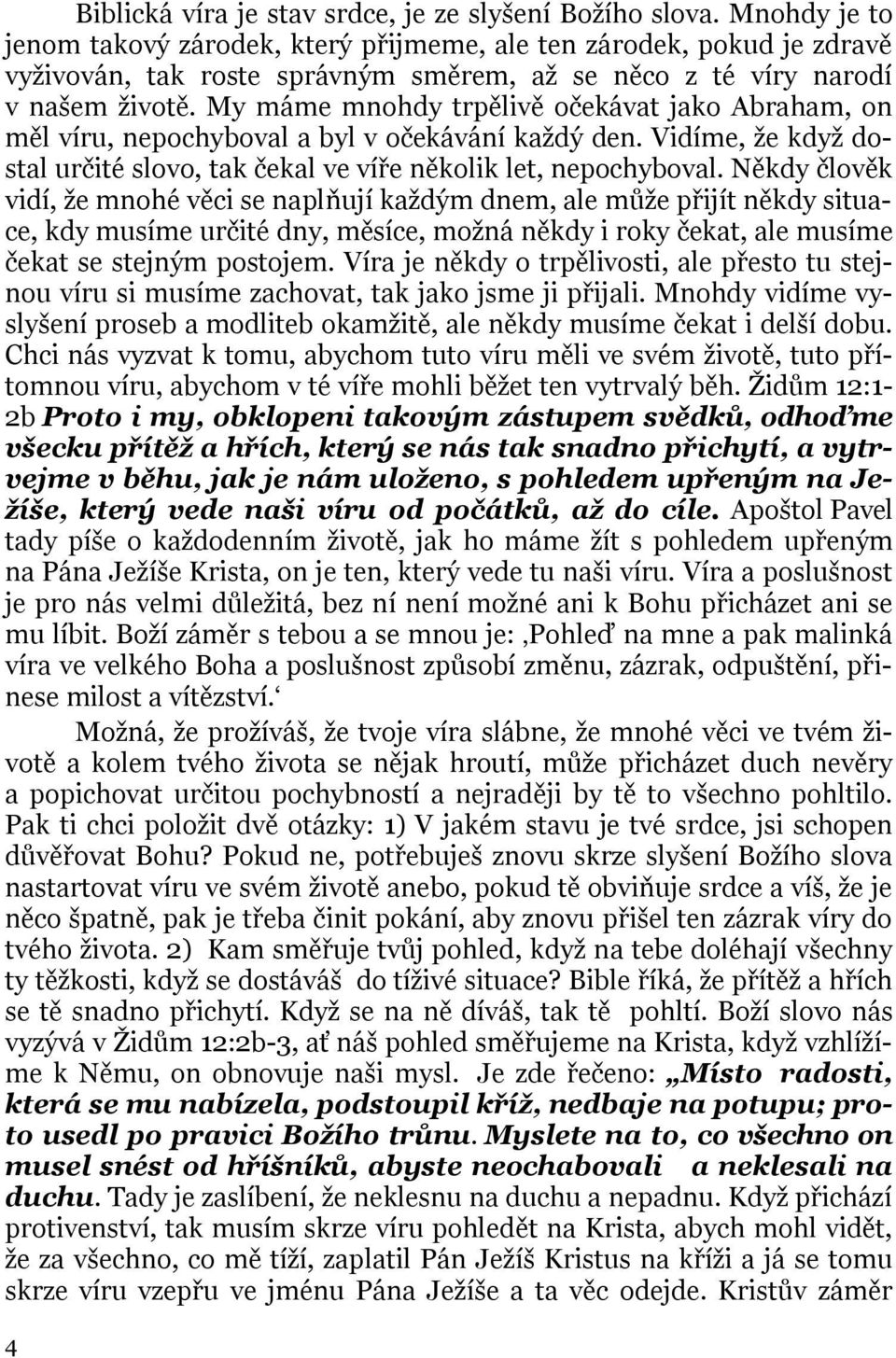 My máme mnohdy trpělivě očekávat jako Abraham, on měl víru, nepochyboval a byl v očekávání každý den. Vidíme, že když dostal určité slovo, tak čekal ve víře několik let, nepochyboval.