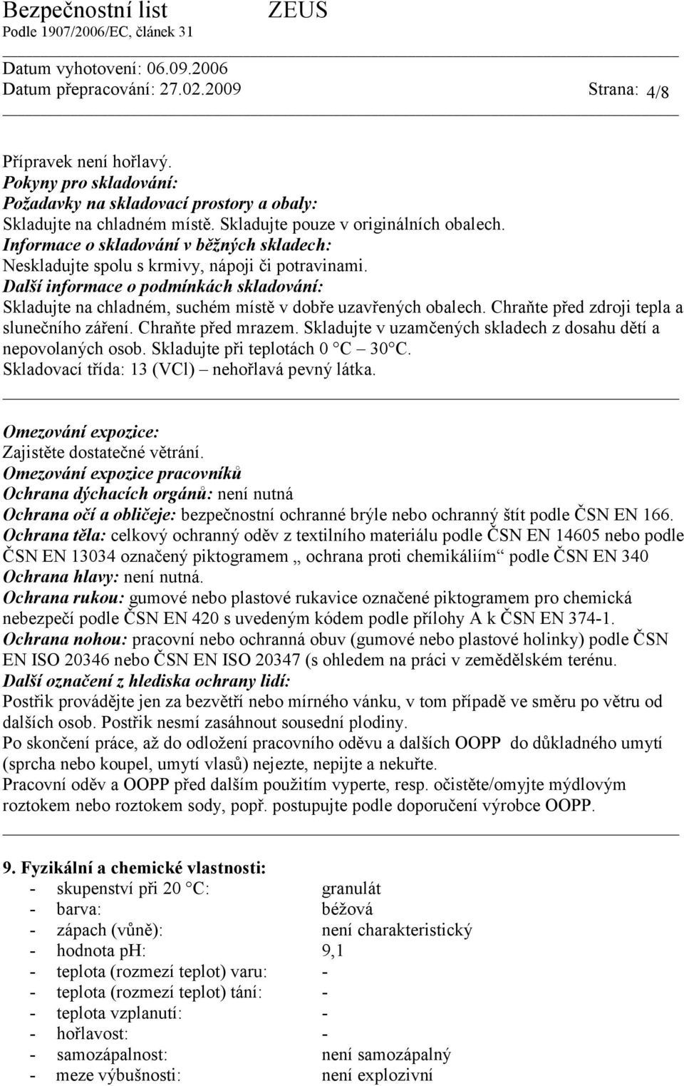 Chraňte před zdroji tepla a slunečního záření. Chraňte před mrazem. Skladujte v uzamčených skladech z dosahu dětí a nepovolaných osob. Skladujte při teplotách 0 C 30 C.