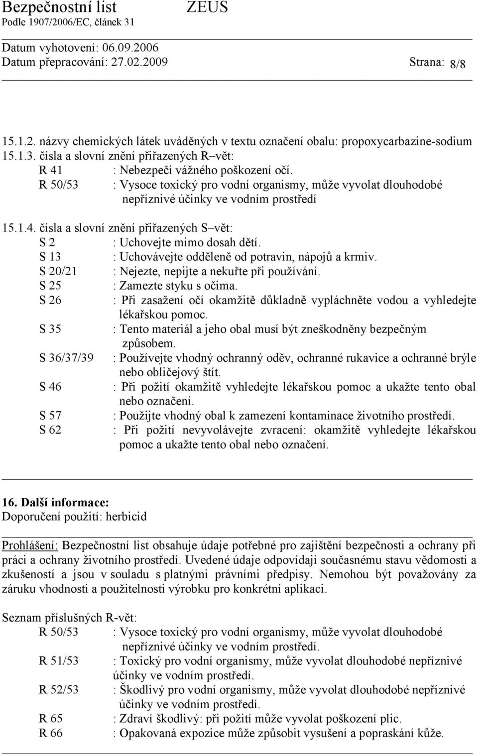 S 13 : Uchovávejte odděleně od potravin, nápojů a krmiv. S 20/21 : Nejezte, nepijte a nekuřte při používání. S 25 : Zamezte styku s očima.