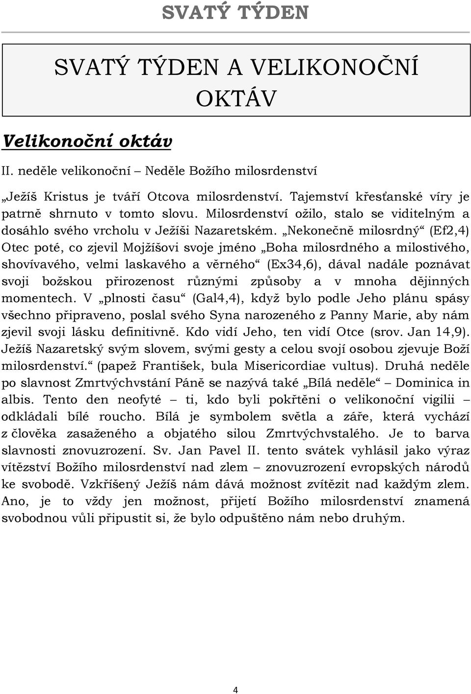 Nekonečně milosrdný (Ef2,4) Otec poté, co zjevil Mojžíšovi svoje jméno Boha milosrdného a milostivého, shovívavého, velmi laskavého a věrného (Ex34,6), dával nadále poznávat svoji božskou přirozenost