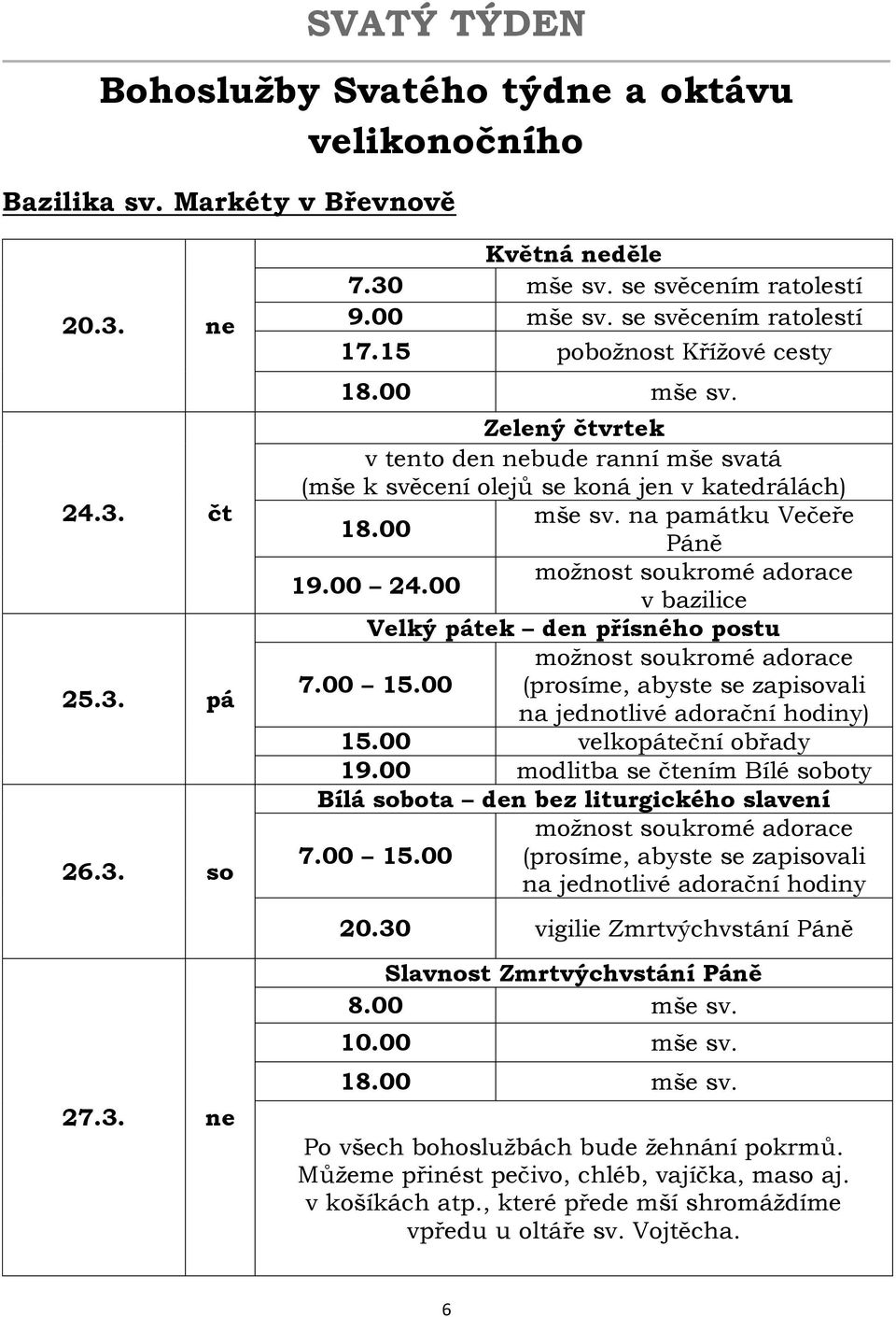 00 Páně možnost soukromé adorace 19.00 24.00 v bazilice Velký pátek den přísného postu možnost soukromé adorace 7.00 15.00 (prosíme, abyste se zapisovali na jednotlivé adorační hodiny) 15.