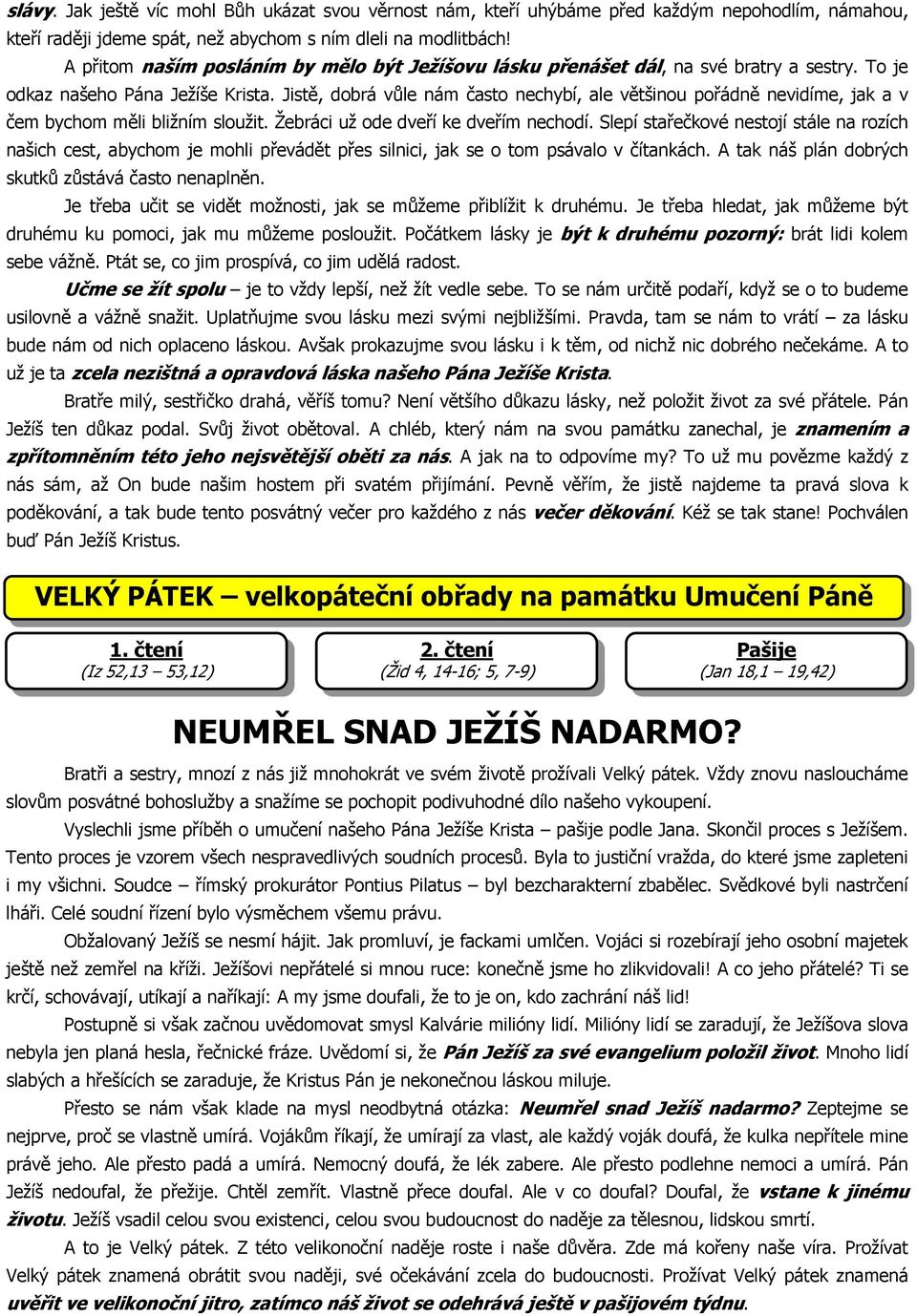 Jistě, dobrá vůle nám často nechybí, ale většinou pořádně nevidíme, jak a v čem bychom měli bližním sloužit. Žebráci už ode dveří ke dveřím nechodí.