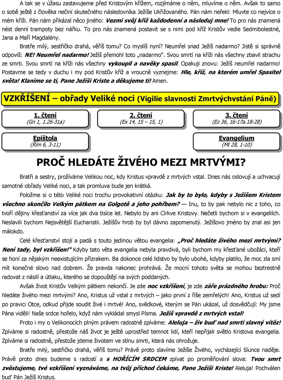 To pro nás znamená postavit se s nimi pod kříž Kristův vedle Sedmibolestné, Jana a Maří Magdalény. Bratře milý, sestřičko drahá, věříš tomu? Co myslíš nyní? Neumřel snad Ježíš nadarmo?