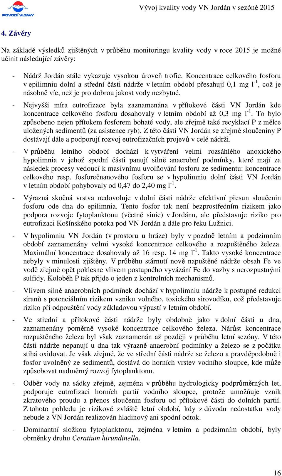 - Nejvyšší míra eutrofizace byla zaznamenána v přítokové části VN Jordán kde koncentrace celkového fosforu dosahovaly v letním období až 0,3 mg l -1.