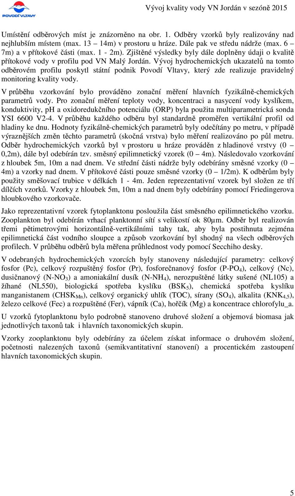 Vývoj hydrochemických ukazatelů na tomto odběrovém profilu poskytl státní podnik Povodí Vltavy, který zde realizuje pravidelný monitoring kvality vody.