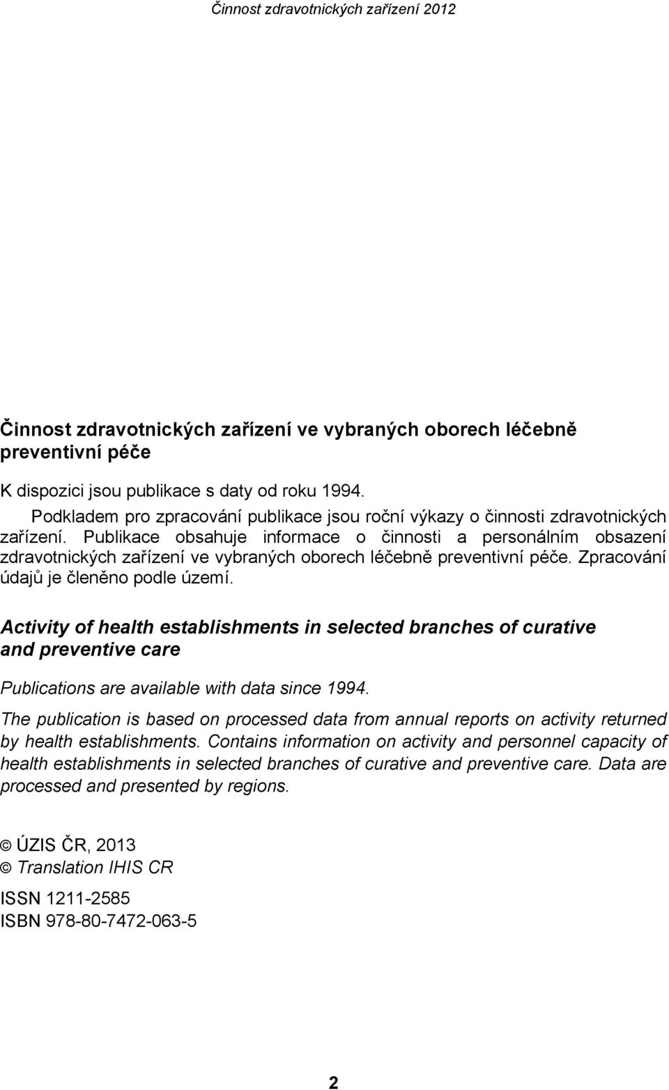 Publikace obsahuje informace o činnosti a personálním obsazení zdravotnických zařízení ve vybraných oborech léčebně preventivní péče. Zpracování údajů je členěno podle území.