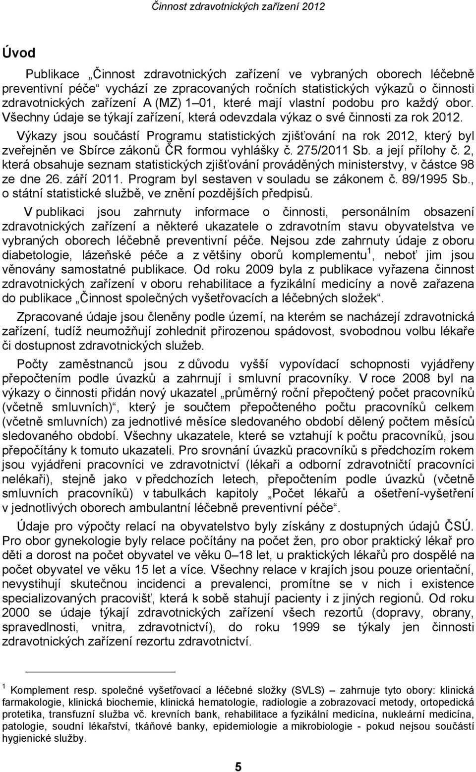 Výkazy jsou součástí Programu statistických zjišťování na rok 2012, který byl zveřejněn ve Sbírce zákonů ČR formou vyhlášky č. 275/2011 Sb. a její přílohy č.