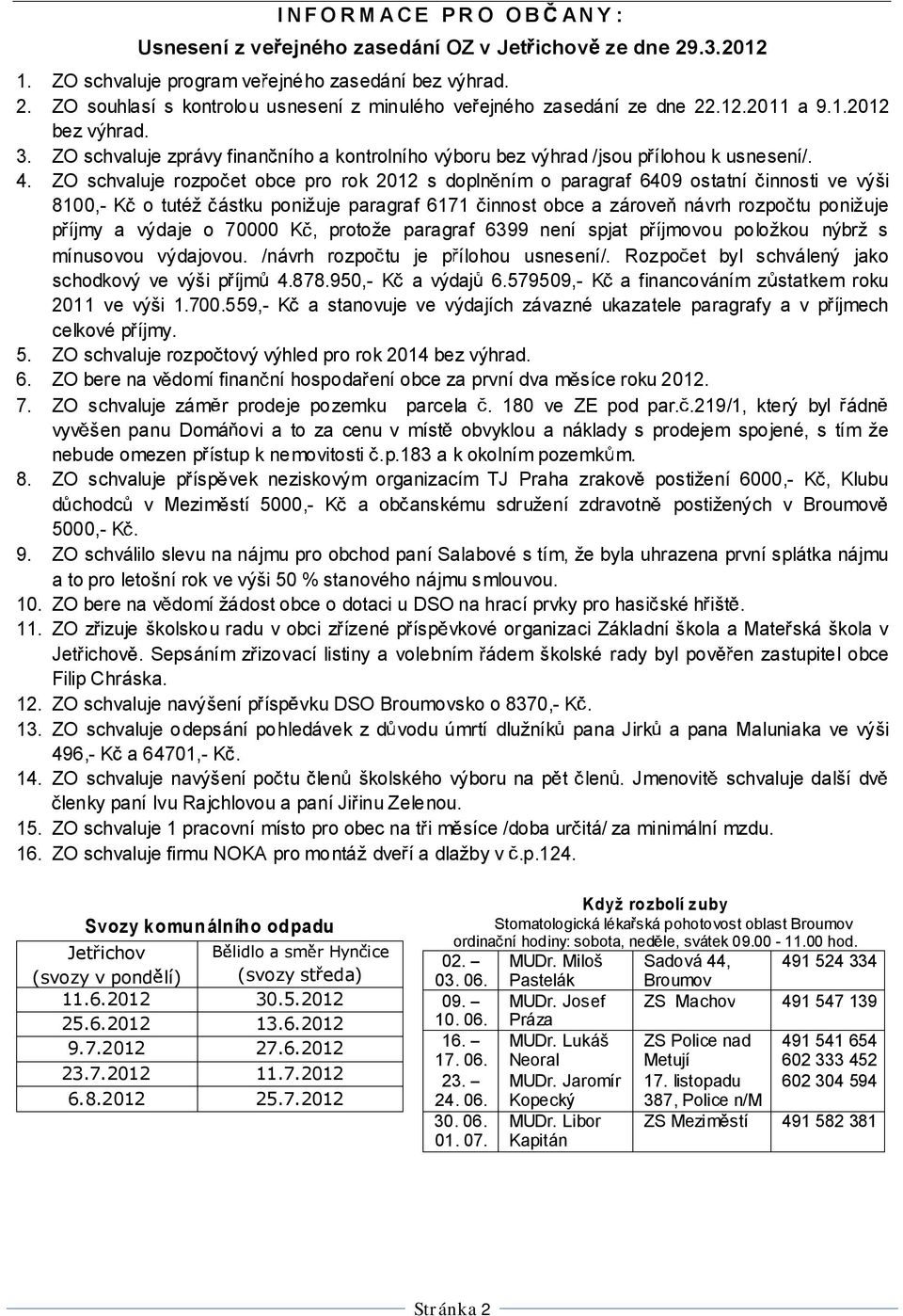 ZO schvaluje rozpo et obce pro rok 2012 s dopln ním o paragraf 6409 ostatní innosti ve výši 8100,- K o tutéž ástku ponižuje paragraf 6171 innost obce a zárove návrh rozpo tu ponižuje p íjmy a výdaje